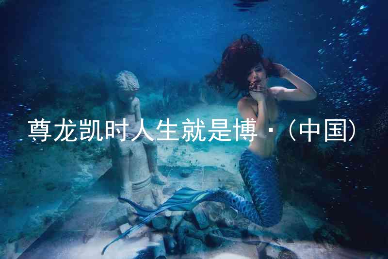 尊龙凯时人生就是博·(中国)